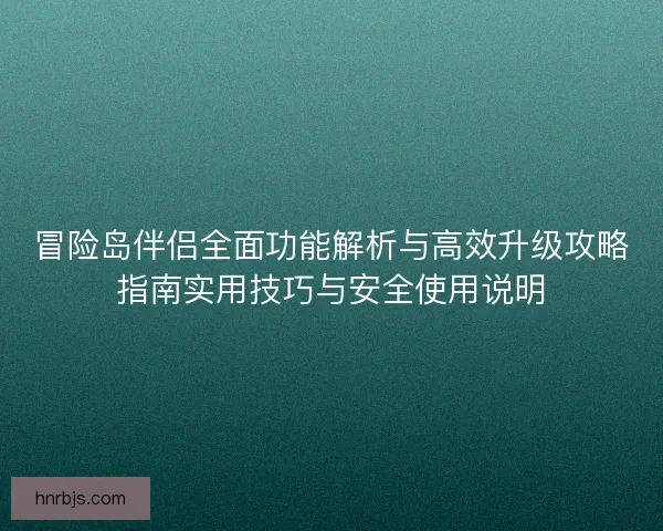 冒险岛伴侣全面功能解析与高效升级攻略指南实用技巧与安全使用说明