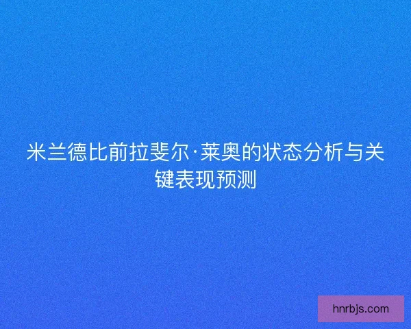 米兰德比前拉斐尔·莱奥的状态分析与关键表现预测